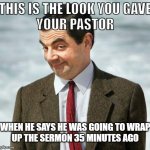 mr bean | THIS IS THE LOOK YOU GAVE
YOUR PASTOR; WHEN HE SAYS HE WAS GOING TO WRAP
UP THE SERMON 35 MINUTES AGO | image tagged in mr bean | made w/ Imgflip meme maker