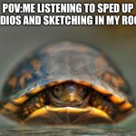 introverts | POV:ME LISTENING TO SPED UP AUDIOS AND SKETCHING IN MY ROOM | image tagged in introverts,artist | made w/ Imgflip meme maker
