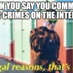 My template | WHEN YOU SAY YOU COMMITED WAR CRIMES ON THE INTERNET | image tagged in for legal reasons thats a joke | made w/ Imgflip meme maker