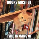 Overdue books | ALL OVERDUE BOOKS MUST BE; PAID IN CANS OF TUNA OR DEAD BIRDS | image tagged in cat librarian | made w/ Imgflip meme maker