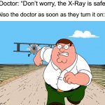It doesn’t feel safe lol | Doctor: “Don’t worry, the X-Ray is safe”; Also the doctor as soon as they turn it on: | image tagged in peter griffin running away,memes,funny,true story,relatable memes,xray | made w/ Imgflip meme maker
