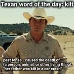 The Texan word of the day | Texan word of the day: kilt; past tense - caused the death of (a person, animal, or other living thing).
"her father was kilt in a car crash" | image tagged in tommy lee jones no country,kilt,texas,word of the day | made w/ Imgflip meme maker