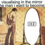 Iceu | ICEU | image tagged in visualising in the mirror the man i want to become | made w/ Imgflip meme maker