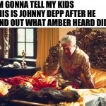 Godfather, horse head | I’M GONNA TELL MY KIDS THIS IS JOHNNY DEPP AFTER HE FIND OUT WHAT AMBER HEARD DID | image tagged in godfather horse head,johnny depp,amber heard | made w/ Imgflip meme maker