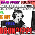 WHERE ARE MY FREE BOBUX?! | WHEN I GET HACKED FOR TELLING SOMEONE MY ROBLOX PASSWORD FOR FREE ROBUX; ME: | image tagged in where are my free bobux | made w/ Imgflip meme maker