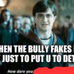 ????? | WHEN THE BULLY FAKES HIS INJURY JUST TO PUT U TO DETENTION | image tagged in how dare you stand where he stood,harry potter,oh no | made w/ Imgflip meme maker