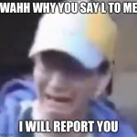 How an underaged user reacts when you say L to him: | WAHH WHY YOU SAY L TO ME; I WILL REPORT YOU | image tagged in crybaby,memes,funny,so true memes | made w/ Imgflip meme maker