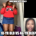 Thick 18-yr Old | WHO WINS IN A FIGHT? 18-YR OLD VS 46-YR OLD? | image tagged in thick dominant 18-yr old arianna | made w/ Imgflip meme maker