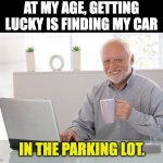 Lucky | AT MY AGE, GETTING LUCKY IS FINDING MY CAR; IN THE PARKING LOT. | image tagged in hide the pain harold large | made w/ Imgflip meme maker
