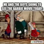 mem | ME AND THE BOYS GOING TO SEE THE BARBIE MOVIE TODAY: | image tagged in gifs,barbie | made w/ Imgflip video-to-gif maker