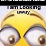 i am looking away | ME WHEN I MAKE EYE CONTACT FOR 0.0000001 SECONDS | image tagged in i am looking away | made w/ Imgflip meme maker