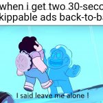 I Said Leave Me Alone | Me when i get two 30-second unskippable ads back-to-back | image tagged in i said leave me alone | made w/ Imgflip meme maker
