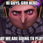 Gru Plays Roblox | HI GUYS, GRU HERE; AND TODAY WE ARE GOING TO PLAY ROBLOX | image tagged in gru | made w/ Imgflip meme maker