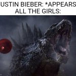Godzilla Meme | JUSTIN BIEBER: *APPEARS*
ALL THE GIRLS: | image tagged in godzilla roar | made w/ Imgflip meme maker