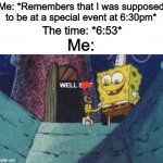 This has happened so many times over the past 2 years -_- | Me: *Remembers that I was supposed to be at a special event at 6:30pm*; Me:; The time: *6:53* | image tagged in well sh t | made w/ Imgflip meme maker