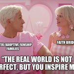 We appreciate you | FOSTER/ADOPTIVE/KINSHIP FAMILIES; FAITH BRIDGE; “THE REAL WORLD IS NOT PERFECT, BUT YOU INSPIRE ME.” | image tagged in we appreciate you | made w/ Imgflip meme maker