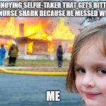 girl smiling with house burning | ANNOYING SELFIE-TAKER THAT GETS BITTEN BY A NURSE SHARK BECAUSE HE MESSED WITH IT; ME | image tagged in girl smiling with house burning | made w/ Imgflip meme maker
