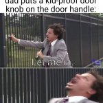 Meme #2,683 | 6 yo me after my dad puts a kid-proof door knob on the door handle:; Let me in. LET ME IIIIIIIIIIIN! | image tagged in eric andre let me in blank,let me out,memes,kids,panic,annoying | made w/ Imgflip meme maker
