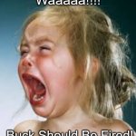 Buck Should Be Fired! | Waaaaa!!!! Buck Should Be Fired! | image tagged in fem crybaby | made w/ Imgflip meme maker