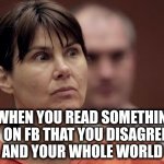 Triggered lady | WHEN YOU READ SOMETHING ON FB THAT YOU DISAGREE WITH, AND YOUR WHOLE WORLD STOPS. | image tagged in triggered | made w/ Imgflip meme maker