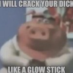 I will crack your dick like a glow stick
