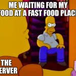 Waiting For My Food | ME WAITING FOR MY FOOD AT A FAST FOOD PLACE; THE SERVER | image tagged in homer sitting in stair case bart entering door,waiting,fast food,food,fast food worker,still waiting | made w/ Imgflip meme maker