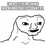 Citizen | I'M A CITIZEN, LIVING IN A DEMOCRATIC COUNTRY. | image tagged in brainless | made w/ Imgflip meme maker