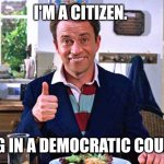 Citizen | I'M A CITIZEN. LIVING IN A DEMOCRATIC COUNTRY. | image tagged in tim nice but dim | made w/ Imgflip meme maker