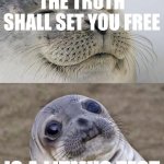 Short Satisfaction VS Truth Meme | THE TRUTH SHALL SET YOU FREE; IS A LITMUS TEST | image tagged in memes,short satisfaction vs truth | made w/ Imgflip meme maker