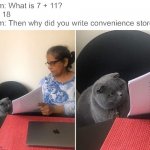 7-eleven | Mom: What is 7 + 11?
Me: 18
Mom: Then why did you write convenience store? | image tagged in woman showing paper to cat | made w/ Imgflip meme maker