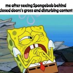 it's just plain gross even for Spongebob standards | me after seeing Spongebob behind closed doors's gross and disturbing content | image tagged in cringing spongebob | made w/ Imgflip meme maker