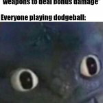 Im gonna win for sure | Me: *adds spikes to my weapons to deal bonus damage*; Everyone playing dodgeball: | image tagged in toothless blank stare,bonus damage,spike,dodgeball | made w/ Imgflip meme maker