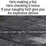 Whoops.... | He's making a list
He's checking it twice
If your naughty he'll give you
An explosive device | image tagged in santa claus is joining the terrorist force,memes,funny,msmg | made w/ Imgflip meme maker