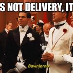 Inglorius Basterds Buongiorno | IT’S NOT DELIVERY, IT’S | image tagged in inglorius basterds buongiorno | made w/ Imgflip meme maker