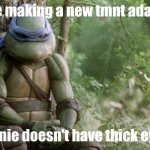 Donnie's thick eyebrows shall be missed ? | they are making a new tmnt adaptation; and donnie doesn't have thick eyebrows | image tagged in tmnt pizza struggle real | made w/ Imgflip meme maker