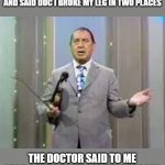 This joke was in my mind and funny because he originally said it | I WENT TO THE DOCTOR THE OTHER DAY AND SAID DOC I BROKE MY LEG IN TWO PLACES; THE DOCTOR SAID TO ME STOP GOING TO THOSE TWO PLACES | image tagged in henny youngman 2 0,funny,joke | made w/ Imgflip meme maker