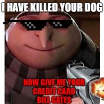 Gru with a gun | I HAVE KILLED YOUR DOG; NOW GIVE ME YOUR
CREDIT CARD
BILL GATES | image tagged in gru with a gun | made w/ Imgflip meme maker