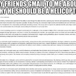 my man put the time and effort into this essay, and I believe he can achieve his dream | MY FRIENDS GMAIL TO ME ABOUT WHY HE SHOULD BE A HELICOPTER | image tagged in why i should be a helicopter,friend | made w/ Imgflip meme maker