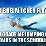 Fun times | 4TH GRADE ME JUMPING OFF THE STAIRS IN THE SCHOOLHOUSE | image tagged in stonks i believe i can fly | made w/ Imgflip meme maker
