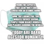 Face mask | FROM THE EXPERTS. THAT SAID, DUCT AND COVER FOR AN ATOMIC BOMB.                      NOW THEY BRING YOU THIS MIRACLE DEVICE SAVING PEOPLE FROM DEADLY VIRUSES AND PLAGUES AROUND THE WORLD. TODAY ARE DARK AGES FOR HUMANITY. | image tagged in face mask | made w/ Imgflip meme maker