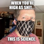 Sewn COVID 19 Mask | WHEN YOU'RE HIGH AS SHIT.... THIS IS SCIENCE. | image tagged in sewn covid 19 mask | made w/ Imgflip meme maker