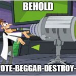 STOP THE UPVOTE BEGGARS | BEHOLD; THE UPVOTE-BEGGAR-DESTROY-INATOR! | image tagged in behold dr doofenshmirtz | made w/ Imgflip meme maker