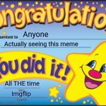 Happy Star Congratulations | Anyone; Actually seeing this meme; All THE time; Imgflip | image tagged in memes,happy star congratulations | made w/ Imgflip meme maker