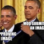 I've done this before so I'm making fun of myself | MOD SUBMITTING AN IMAGE; MOD APPROVING OWN IMAGE | image tagged in obama medal,mods,imgflip,imgflip mods | made w/ Imgflip meme maker
