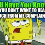 Don't worry until I'm mad ? | YOU DON'T WANT TO HEAR MUCH FROM ME COMPLAINING | image tagged in gifs,spongebob | made w/ Imgflip video-to-gif maker