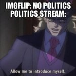 Allow me to introduce myself(jojo) | IMGFLIP: NO POLITICS
POLITICS STREAM: | image tagged in allow me to introduce myself jojo | made w/ Imgflip meme maker