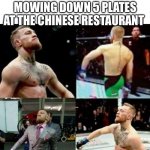 Conor Mcgregor walk | HOW IT FEELS AFTER MOWING DOWN 5 PLATES AT THE CHINESE RESTAURANT | image tagged in conor mcgregor walk,chinese food,ufc,confident,food | made w/ Imgflip meme maker