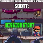 Scott Pilgrim in a nutshell: | RAMONA: "YOU HAVE TO DEFEAT MY 7 EVIL-EX BOYFRIENDS TO OFFICIALLY DATE ME."; SCOTT: | image tagged in mission start,megaman,scott pilgrim | made w/ Imgflip meme maker