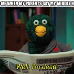 Nothing else you can do | 7 Y/O ME WHEN MY PARENTS SAY MY MIDDLE NAME | image tagged in don't hug me i'm scared i'm dead,memes,funny,uh oh,middle name | made w/ Imgflip meme maker