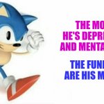Sonic says | THE MORE HE'S DEPRESSED AND MENTALLY ILL; THE FUNNIER ARE HIS MEMES | image tagged in sonic says,truth | made w/ Imgflip meme maker